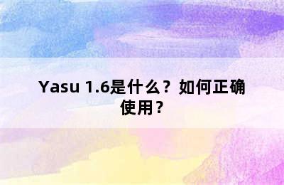 Yasu 1.6是什么？如何正确使用？